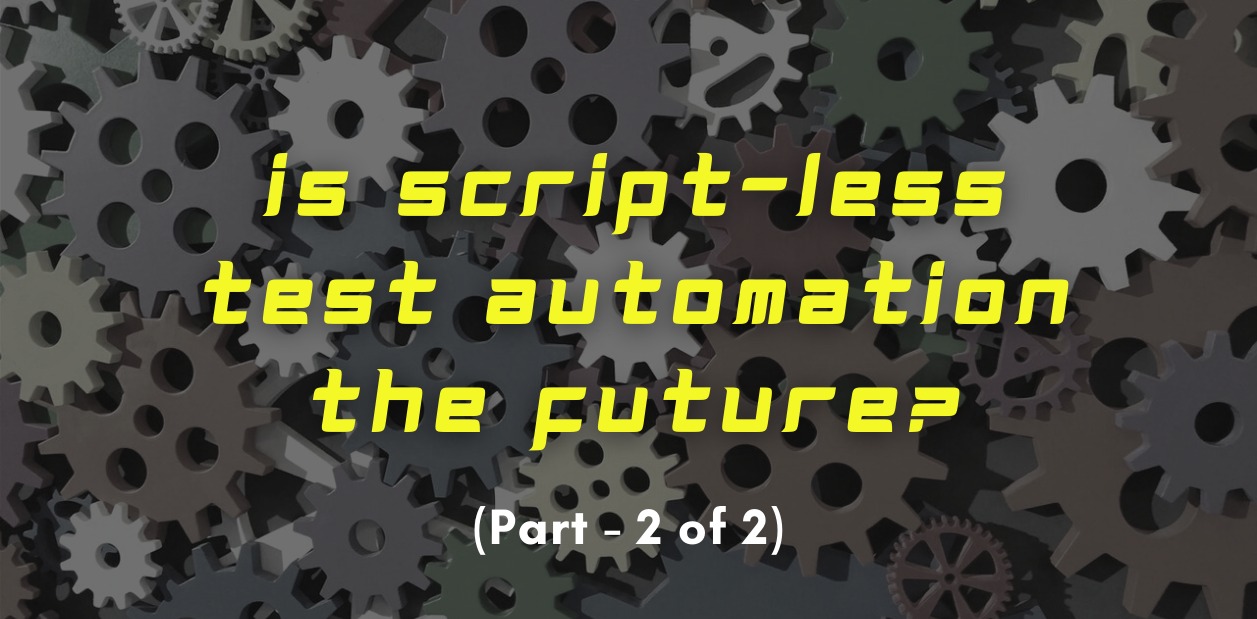 Is Script-Less Test Automation The Future ? Part-2
